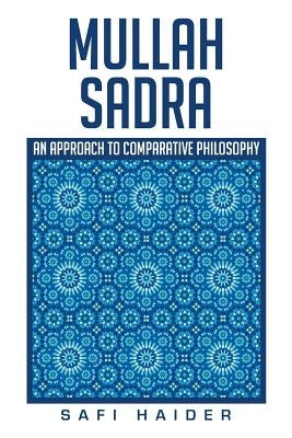 Mullah Sadra: An Approach to Comparative Philosophy by Haider, Safi