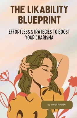 The Likability Blueprint: Effortless Strategies to Boost Your Charisma by Power, Inner