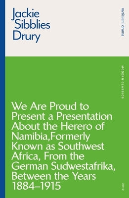 We Are Proud to Present a Presentation about the Herero of Namibia, Formerly Known as Southwest Africa, from the German Sudwestafrika, Between the Yea by Drury, Jackie Sibblies
