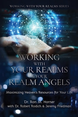 Working with Your Realms & Your Realm Angels: Maximizing Heaven's Resources for Your Life by Horner, Ron M.