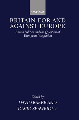 Britain for and Against Europe: British Politics and the Question of European Integration by Baker, David