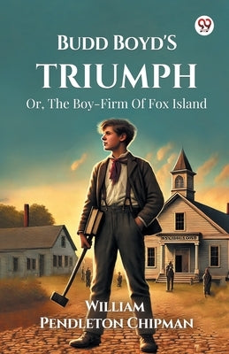 Budd Boyd's Triumph Or, The Boy-Firm Of Fox Island by Chipman, William Pendleton