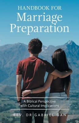 Handbook for Marriage Preparation: A Biblical Perspective with Cultural Implications by Gan, Gabriel