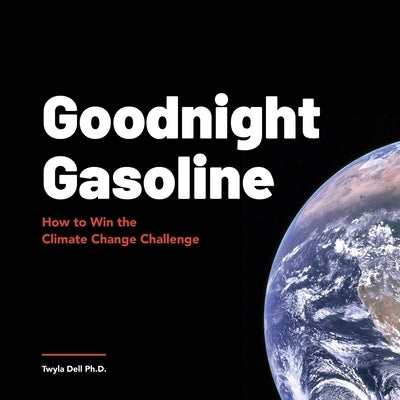 Goodnight Gasoline: How to Win the Climate Change Challenge by Dell, Twyla
