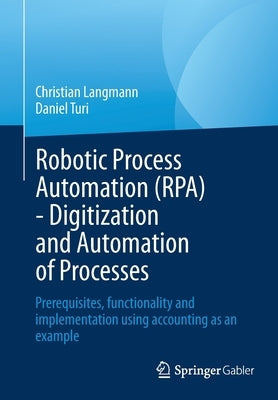 Robotic Process Automation (Rpa) - Digitization and Automation of Processes: Prerequisites, Functionality and Implementation Using Accounting as an Ex by Langmann, Christian