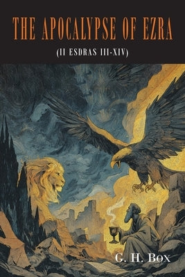 The Apocalypse of Ezra: II Esdras III-XIV, Translated From the Syriac Text, With Brief Annotations by Box, G. H.
