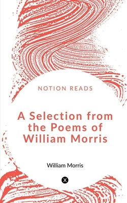 A Selection from the Poems of William Morris by Morris, William