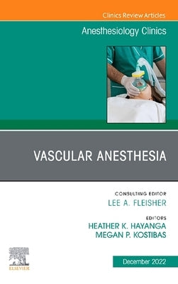 Vascular Anesthesia, an Issue of Anesthesiology Clinics: Volume 40-4 by Kostibas, Megan P.