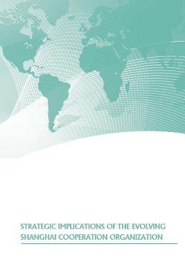 Strategic Implications of the Evolving Shanghai Cooperation Organization by Strategic Studies Institute
