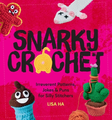 Snarky Crochet: Irreverent Patterns, Jokes & Puns for Silly Stitchers by Ha, Lisa