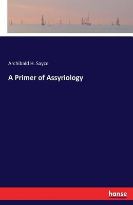 A Primer of Assyriology by Sayce, Archibald H.
