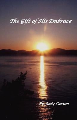 The Gift of His Embrace by Carson, Judy
