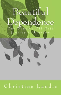 Beautiful Dependence: One Woman's Off-Grid Journey to Freedom by Landis, Mark