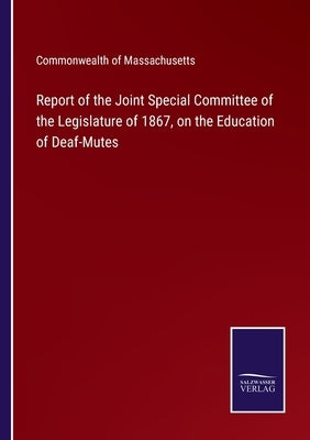 Report of the Joint Special Committee of the Legislature of 1867, on the Education of Deaf-Mutes by Commonwealth of Massachusetts