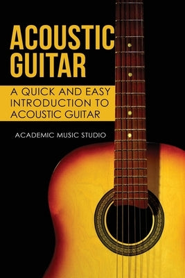 Acoustic Guitar: A Quick and Easy Introduction to Acoustic Guitar by Studio, Academic Music