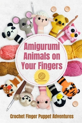 Amigurumi Animals on Your Fingers: Crochet Finger Puppet Adventures by Harvey, Imogen