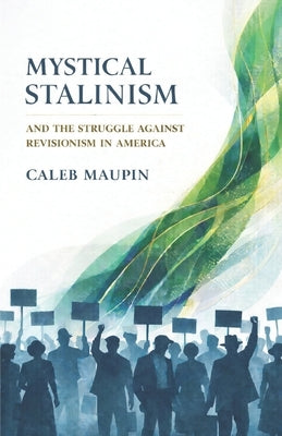 Mystical Stalinism & The Struggle Against Revisionism in America by Maupin, Caleb T.