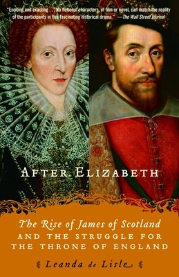 After Elizabeth: The Rise of James of Scotland and the Struggle for the Throne of England by de Lisle, Leanda