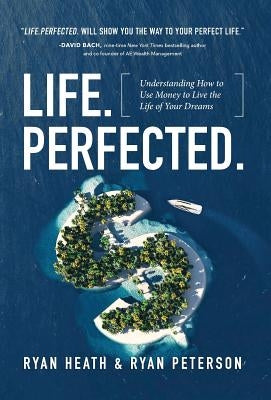 Life.Perfected.: Understanding How to Use Money to Live the Life of Your Dreams by Heath, Ryan