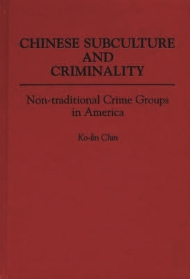 Chinese Subculture and Criminality: Non-Traditional Crime Groups in America by Chin, Ko-Lin
