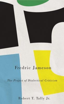 Fredric Jameson: The Project of Dialectical Criticism by Tally, Robert T.