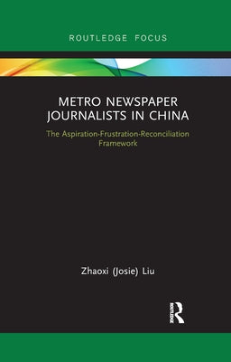 Metro Newspaper Journalists in China: The Aspiration-Frustration-Reconciliation Framework by Liu