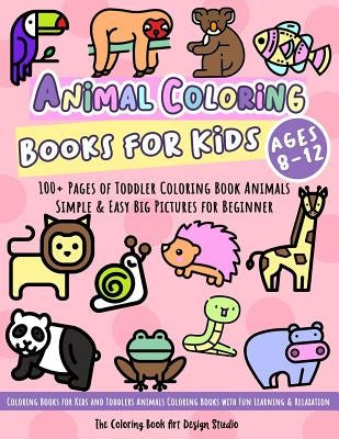 Animal Coloring Books for Kids Ages 8-12: Toddler Coloring Book Animals: Simple & Easy Big Pictures 100+ Fun Animals Coloring: Children Activity Books by The Coloring Book Art Design Studio