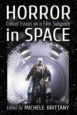 Horror in Space: Critical Essays on a Film Subgenre by Brittany, Michele