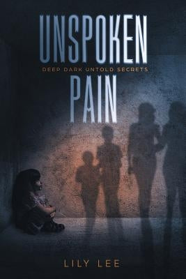Unspoken Pain: Deep, Dark, Untold Secrets by Lee, Lily