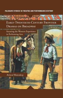 Early-Twentieth-Century Frontier Dramas on Broadway: Situating the Western Experience in Performing Arts by Wattenberg, R.