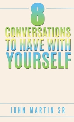 8 Conversations To Have With YOURSELF: Self- help by Martin, John, Sr.