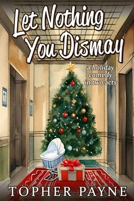 Let Nothing You Dismay: a holiday comedy in two acts by Payne, Topher