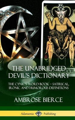 The Unabridged Devil's Dictionary: The Cynic's Word Book - Satirical, Ironic and Humorous Definitions (Hardcover) by Bierce, Ambrose
