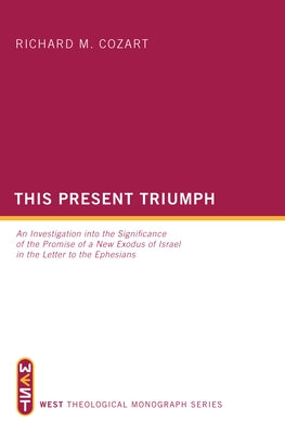 This Present Triumph: An Investigation Into the Significance of the Promise of a New Exodus of Israel in the Letter to the Ephesians by Cozart, Richard M.