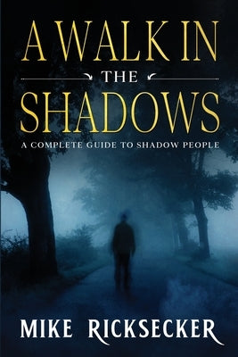 A Walk In The Shadows: A Complete Guide To Shadow People by Ricksecker, Mike