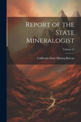 Report of the State Mineralogist; Volume 11 by California State Mining Bureau