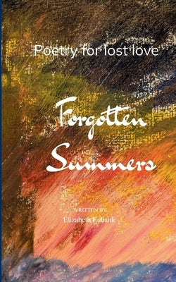Forgotten Summers Poetry for lost love by Eubank, Elizabeth