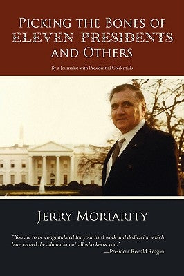 Picking the Bones of Eleven Presidents and Others: By a Journalist with Presidential Credentials by Moriarity, Jerry