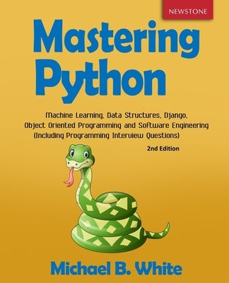 Mastering Python: Machine Learning, Data Structures, Django, Object Oriented Programming and Software Engineering (Including Programming by White, Michael B.