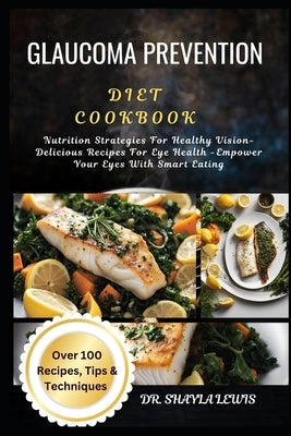 Glaucoma Prevention Diet Cookbook: Nutrition Strategies For Healthy Vision-Delicious Recipes For Eye Health -Empower Your Eyes With Smart Eating by Lewis, Shayla