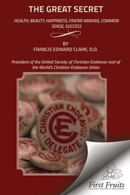 The Great Secret: Health, Beauty, Happiness, Friend - Making, Common Sense, Success by Clark, Francis Edward