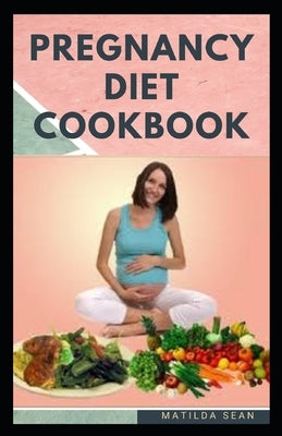 Pregnancy Diet Cookbook: Nutritional delicious healthy food recipes to nourish the baby and mother during pregnancy stage by Sean, Matilda
