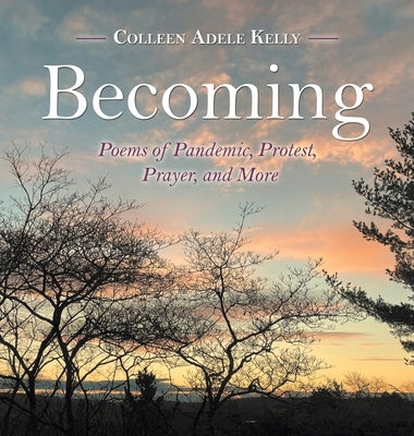 Becoming: Poems of Pandemic, Protest, Prayer, and More by Kelly, Colleen Adele