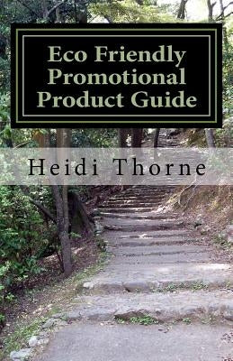 Eco Friendly Promotional Product Guide: A Green Marketing Handbook for Small Business by Thorne, Heidi
