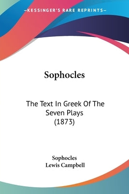 Sophocles: The Text In Greek Of The Seven Plays (1873) by Sophocles