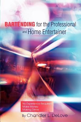 Bartending for the Professional and Home Entertainer by Delove, Chandler L.