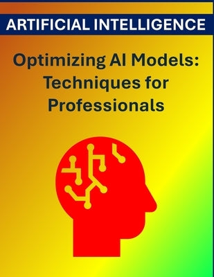 Optimizing AI Models: Techniques for Professionals by Press, Rosey