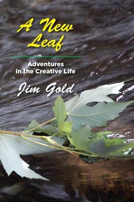 A New Leaf: Adventures in the Creative Life by Gold, Jim