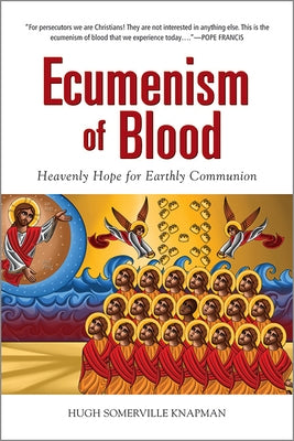 Ecumenism of Blood: Heavenly Hope for Earthly Communion by Knapman, Hugh Somerville