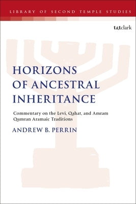 Horizons of Ancestral Inheritance: Commentary on the Levi, Qahat, and Amram Qumran Aramaic Traditions by Perrin, Andrew B.